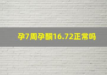 孕7周孕酮16.72正常吗