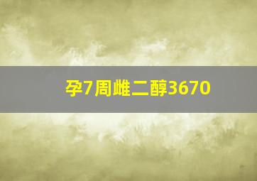 孕7周雌二醇3670