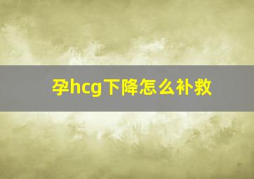 孕hcg下降怎么补救