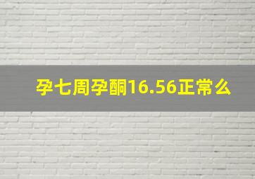 孕七周孕酮16.56正常么