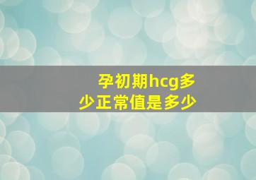 孕初期hcg多少正常值是多少