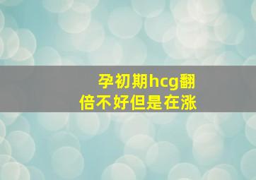 孕初期hcg翻倍不好但是在涨