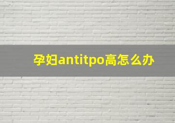 孕妇antitpo高怎么办