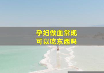 孕妇做血常规可以吃东西吗