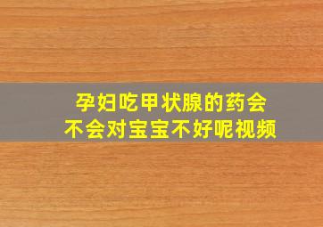 孕妇吃甲状腺的药会不会对宝宝不好呢视频