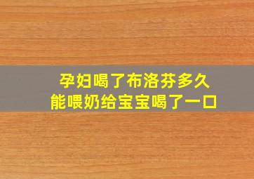 孕妇喝了布洛芬多久能喂奶给宝宝喝了一口