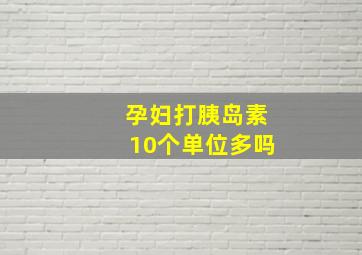 孕妇打胰岛素10个单位多吗