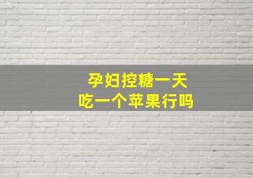 孕妇控糖一天吃一个苹果行吗