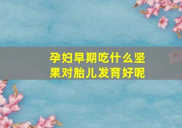 孕妇早期吃什么坚果对胎儿发育好呢