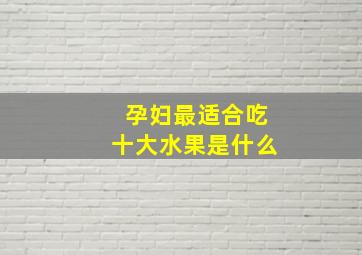 孕妇最适合吃十大水果是什么