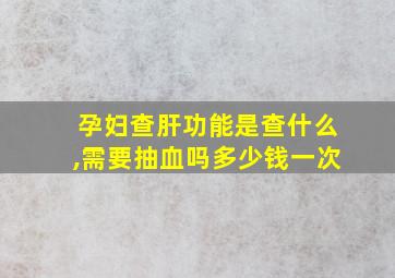 孕妇查肝功能是查什么,需要抽血吗多少钱一次