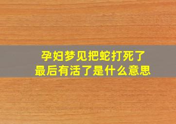 孕妇梦见把蛇打死了最后有活了是什么意思