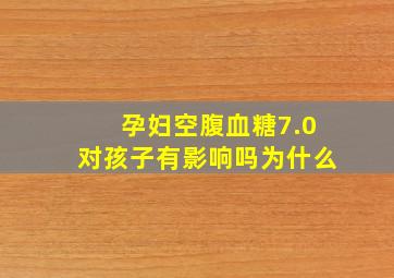 孕妇空腹血糖7.0对孩子有影响吗为什么