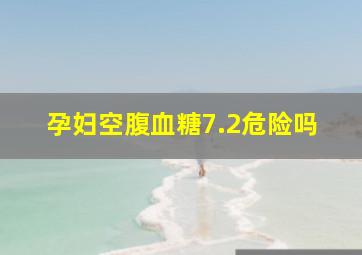 孕妇空腹血糖7.2危险吗