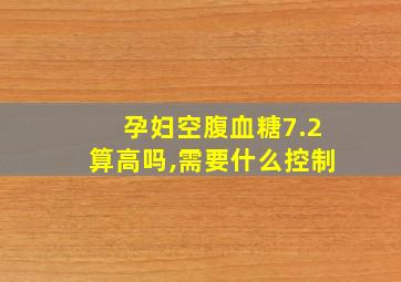 孕妇空腹血糖7.2算高吗,需要什么控制