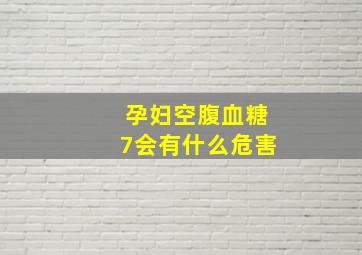 孕妇空腹血糖7会有什么危害