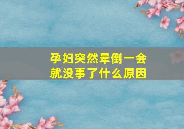 孕妇突然晕倒一会就没事了什么原因