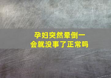 孕妇突然晕倒一会就没事了正常吗