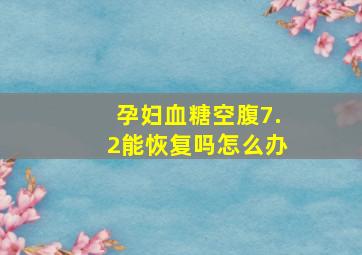 孕妇血糖空腹7.2能恢复吗怎么办