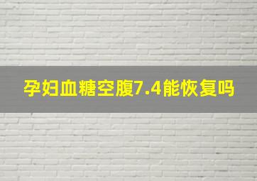 孕妇血糖空腹7.4能恢复吗