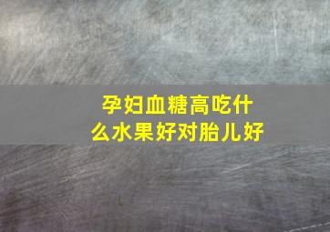 孕妇血糖高吃什么水果好对胎儿好