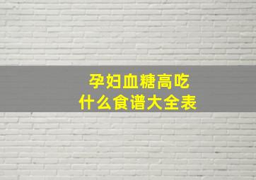 孕妇血糖高吃什么食谱大全表