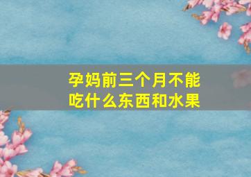 孕妈前三个月不能吃什么东西和水果