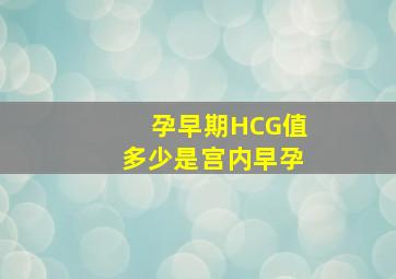 孕早期HCG值多少是宫内早孕