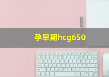 孕早期hcg650