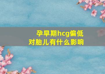 孕早期hcg偏低对胎儿有什么影响