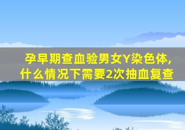 孕早期查血验男女Y染色体,什么情况下需要2次抽血复查