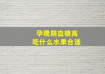 孕晚期血糖高吃什么水果合适