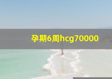 孕期6周hcg70000