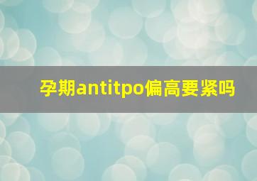 孕期antitpo偏高要紧吗