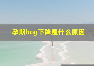 孕期hcg下降是什么原因