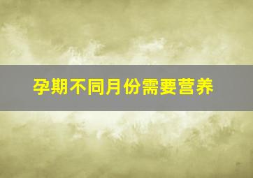 孕期不同月份需要营养