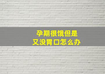 孕期很饿但是又没胃口怎么办