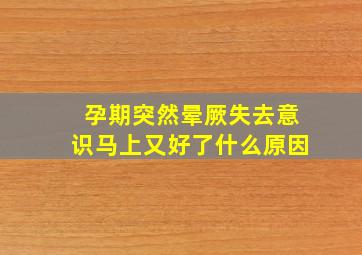 孕期突然晕厥失去意识马上又好了什么原因