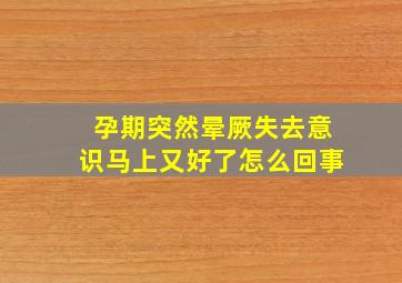 孕期突然晕厥失去意识马上又好了怎么回事