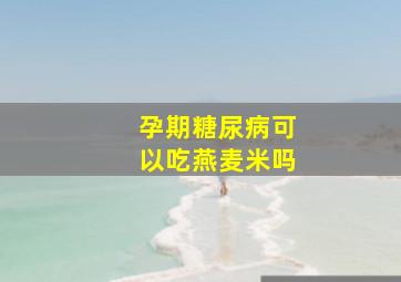 孕期糖尿病可以吃燕麦米吗