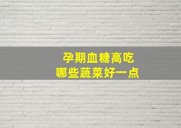 孕期血糖高吃哪些蔬菜好一点