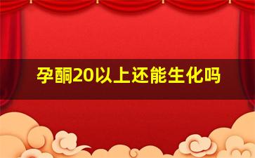 孕酮20以上还能生化吗