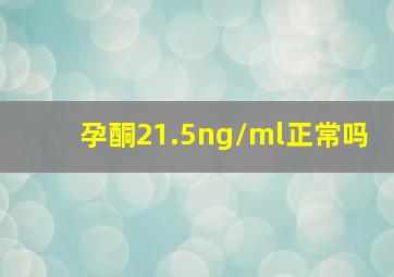 孕酮21.5ng/ml正常吗