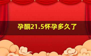 孕酮21.5怀孕多久了