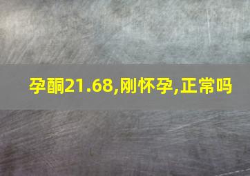 孕酮21.68,刚怀孕,正常吗