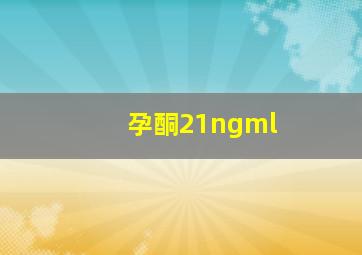 孕酮21ngml