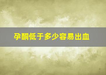 孕酮低于多少容易出血