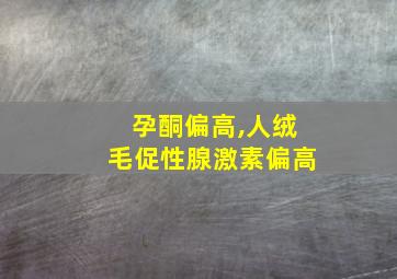 孕酮偏高,人绒毛促性腺激素偏高