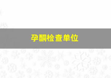 孕酮检查单位