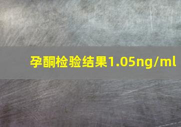 孕酮检验结果1.05ng/ml